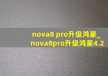 nova8 pro升级鸿蒙_nova8pro升级鸿蒙4.2